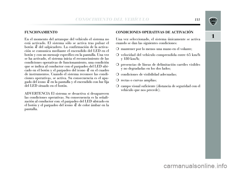 Lancia Delta 2014 Manual de Empleo y Cuidado (in Spanish) 1
CONOCIMIENTO DEL VEHÍCULO111
CONDICIONES OPERATIVAS DE ACTIVACIÓN
Una vez seleccionado, el s is tema únicamente s e activa
cuando se dan las siguientes condiciones :
❍ mantener por lo meno s Lancia Delta 2014 Manual de Empleo y Cuidado (in Spanish) 1
CONOCIMIENTO DEL VEHÍCULO111
CONDICIONES OPERATIVAS DE ACTIVACIÓN
Una vez seleccionado, el s is tema únicamente s e activa
cuando se dan las siguientes condiciones :
❍ mantener por lo meno s