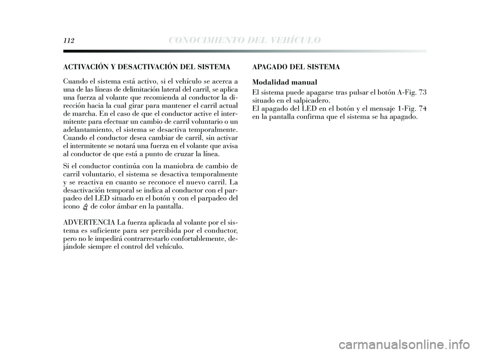 Lancia Delta 2014 Manual de Empleo y Cuidado (in Spanish) 112CONOCIMIENTO DEL VEHÍCULO
APAGADO DEL SISTEMA
Modalidad manual
El sis tema puede apagar se tras pulsar el botón A-Fig. 73
s ituado en el s alpicadero.
El apagado del LED en el botón y el men Lancia Delta 2014 Manual de Empleo y Cuidado (in Spanish) 112CONOCIMIENTO DEL VEHÍCULO
APAGADO DEL SISTEMA
Modalidad manual
El sis tema puede apagar se tras pulsar el botón A-Fig. 73
s ituado en el s alpicadero.
El apagado del LED en el botón y el men