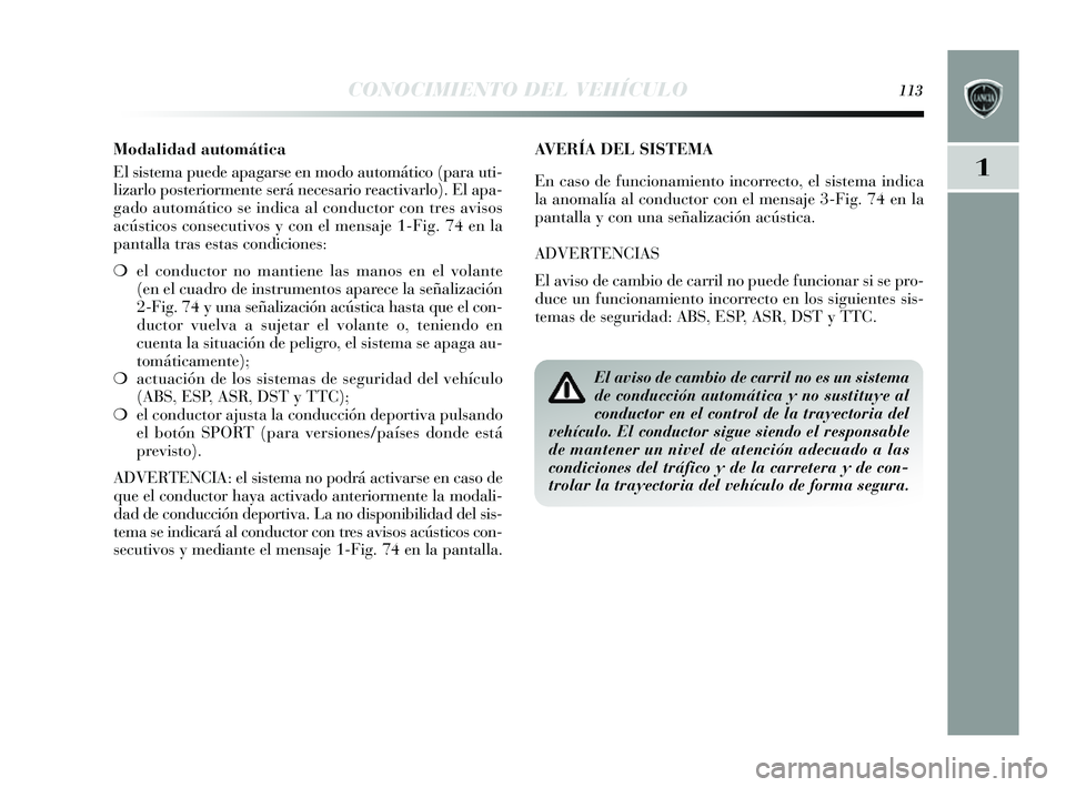 Lancia Delta 2014 Manual de Empleo y Cuidado (in Spanish) 1
CONOCIMIENTO DEL VEHÍCULO113
AVERÍA DEL SISTEMA
En caso de funcionamiento incorrecto, el s is tema indica
la anomalía al conductor con el mens aje 3-Fig. 74 en la
pantalla y con una s eñalizac Lancia Delta 2014 Manual de Empleo y Cuidado (in Spanish) 1
CONOCIMIENTO DEL VEHÍCULO113
AVERÍA DEL SISTEMA
En caso de funcionamiento incorrecto, el s is tema indica
la anomalía al conductor con el mens aje 3-Fig. 74 en la
pantalla y con una s eñalizac