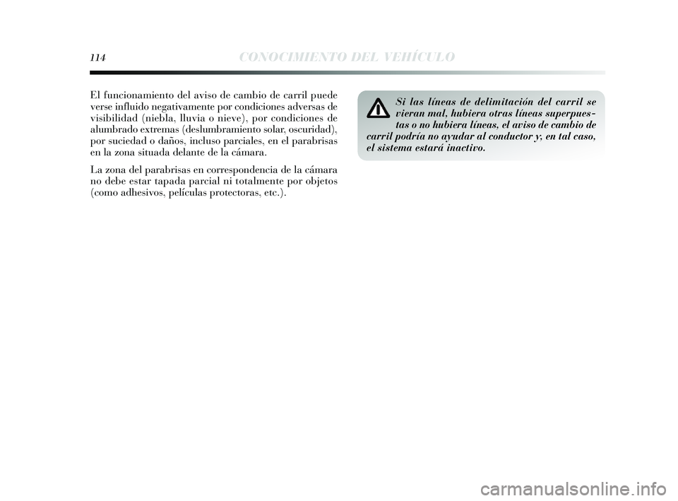 Lancia Delta 2014 Manual de Empleo y Cuidado (in Spanish) 114CONOCIMIENTO DEL VEHÍCULO
Si las líneas de delimitación del carril se
vieran mal, hubiera otras líneas superpues-
tas o no hubiera líneas, el aviso de cambio de
carril podría no ayudar al con Lancia Delta 2014 Manual de Empleo y Cuidado (in Spanish) 114CONOCIMIENTO DEL VEHÍCULO
Si las líneas de delimitación del carril se
vieran mal, hubiera otras líneas superpues-
tas o no hubiera líneas, el aviso de cambio de
carril podría no ayudar al con