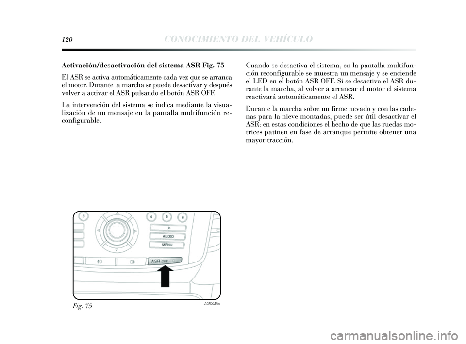 Lancia Delta 2014 Manual de Empleo y Cuidado (in Spanish) 120CONOCIMIENTO DEL VEHÍCULO
Activación/desactivación del sistema ASRFig. 75
El ASR s e activa automáticamente cada vez que se arranca
el motor. Durante la marcha se puede de sactivar y des pu Lancia Delta 2014 Manual de Empleo y Cuidado (in Spanish) 120CONOCIMIENTO DEL VEHÍCULO
Activación/desactivación del sistema ASRFig. 75
El ASR s e activa automáticamente cada vez que se arranca
el motor. Durante la marcha se puede de sactivar y des pu
