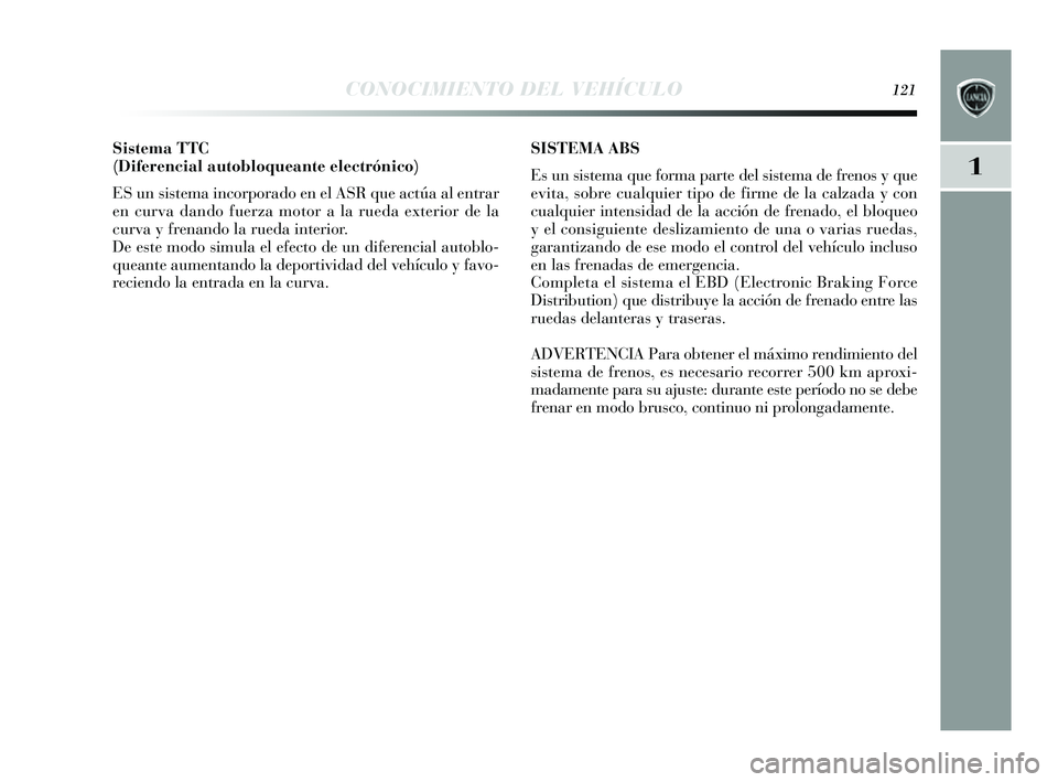 Lancia Delta 2014 Manual de Empleo y Cuidado (in Spanish) 1
CONOCIMIENTO DEL VEHÍCULO121
Sistema TTC
(Diferencial autobloqueante electrónico)
ES un sis tema incorporado en el ASR que actúa al entrar
en curva dando fuerza motor a la rueda exterior de la
Lancia Delta 2014 Manual de Empleo y Cuidado (in Spanish) 1
CONOCIMIENTO DEL VEHÍCULO121
Sistema TTC
(Diferencial autobloqueante electrónico)
ES un sis tema incorporado en el ASR que actúa al entrar
en curva dando fuerza motor a la rueda exterior de la