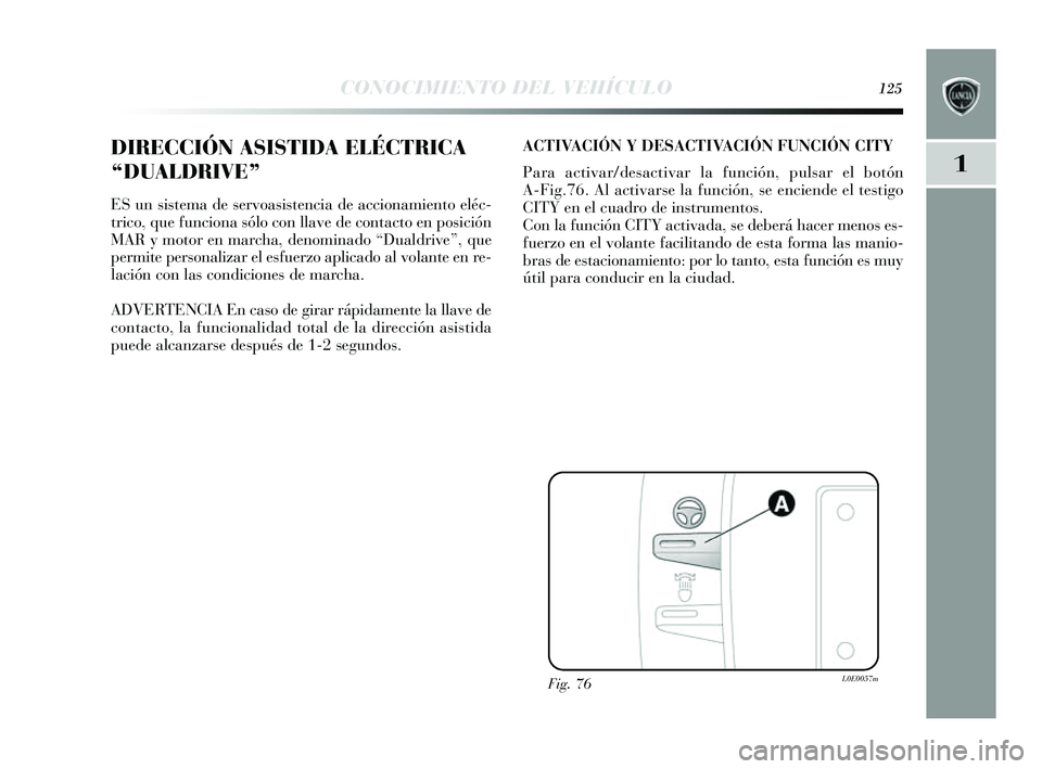 Lancia Delta 2014 Manual de Empleo y Cuidado (in Spanish) 1
CONOCIMIENTO DEL VEHÍCULO125
DIRECCIÓN ASISTIDA ELÉCTRICA
“DUALDRIVE”
ES un sis tema de s ervoasis tencia de accionamiento eléc-
trico, que funciona s ólo con llave de contacto en po sici Lancia Delta 2014 Manual de Empleo y Cuidado (in Spanish) 1
CONOCIMIENTO DEL VEHÍCULO125
DIRECCIÓN ASISTIDA ELÉCTRICA
“DUALDRIVE”
ES un sis tema de s ervoasis tencia de accionamiento eléc-
trico, que funciona s ólo con llave de contacto en po sici