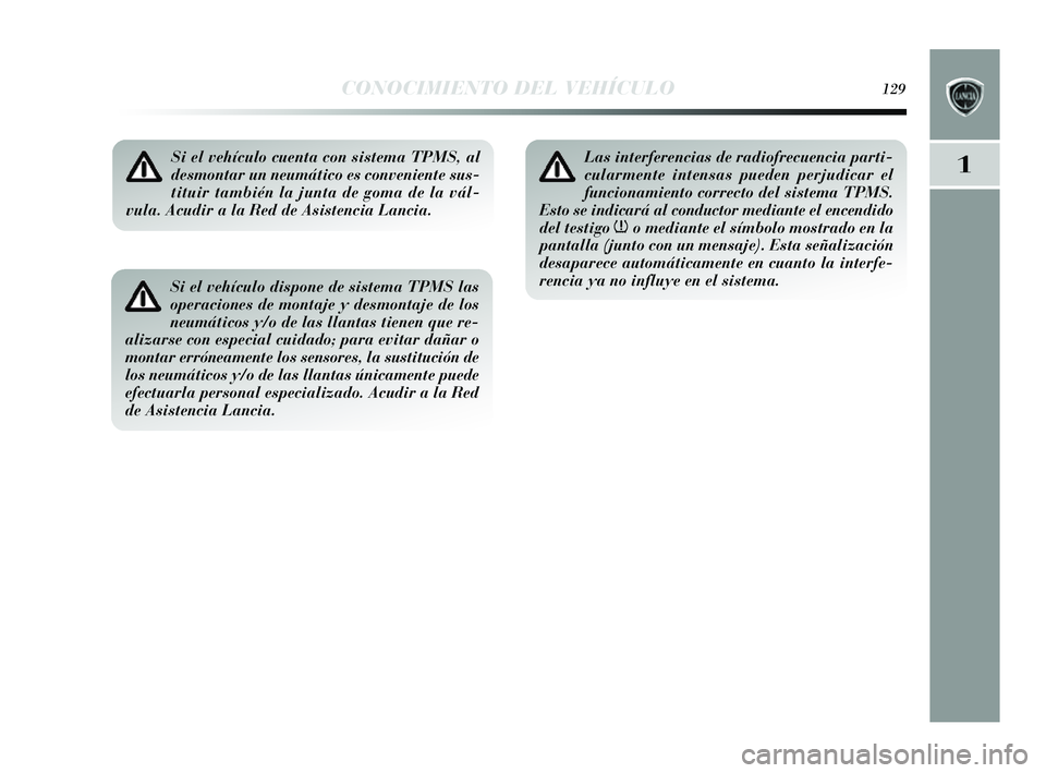 Lancia Delta 2014 Manual de Empleo y Cuidado (in Spanish) 1
CONOCIMIENTO DEL VEHÍCULO129
Si el vehículo cuenta con sistema TPMS, al
desmontar un neumático es conveniente sus-
tituir también la junta de goma de la vál-
vula. Acudir a la Red de Asistencia Lancia Delta 2014 Manual de Empleo y Cuidado (in Spanish) 1
CONOCIMIENTO DEL VEHÍCULO129
Si el vehículo cuenta con sistema TPMS, al
desmontar un neumático es conveniente sus-
tituir también la junta de goma de la vál-
vula. Acudir a la Red de Asistencia