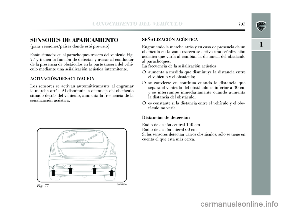 Lancia Delta 2014 Manual de Empleo y Cuidado (in Spanish) 1
CONOCIMIENTO DEL VEHÍCULO131
SENSORES DE APARCAMIENTO
(para versiones/países donde esté previsto)
E stán situados en el parachoque s tras ero del vehículo Fig.
77 y tienen la función de de Lancia Delta 2014 Manual de Empleo y Cuidado (in Spanish) 1
CONOCIMIENTO DEL VEHÍCULO131
SENSORES DE APARCAMIENTO
(para versiones/países donde esté previsto)
E stán situados en el parachoque s tras ero del vehículo Fig.
77 y tienen la función de de