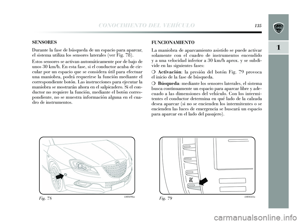 Lancia Delta 2014 Manual de Empleo y Cuidado (in Spanish) 1
CONOCIMIENTO DEL VEHÍCULO135
SENSORES
Durante la fas e de búsqueda de un es pacio para aparcar,
el sis tema utiliza los sens ores laterales (ver Fig. 78).
E stos s ens ores s e activan auto Lancia Delta 2014 Manual de Empleo y Cuidado (in Spanish) 1
CONOCIMIENTO DEL VEHÍCULO135
SENSORES
Durante la fas e de búsqueda de un es pacio para aparcar,
el sis tema utiliza los sens ores laterales (ver Fig. 78).
E stos s ens ores s e activan auto