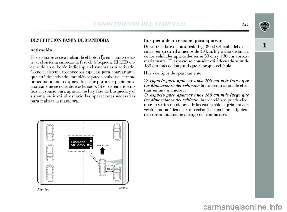 Lancia Delta 2014 Manual de Empleo y Cuidado (in Spanish) 1
CONOCIMIENTO DEL VEHÍCULO137
DESCRIPCIÓN FASES DE MANIOBRA
Activación
El sis tema se activa puls ando el botón
S: en cuanto s e ac-
tiva, el s is tema empieza la fa se de bús queda. El LED e Lancia Delta 2014 Manual de Empleo y Cuidado (in Spanish) 1
CONOCIMIENTO DEL VEHÍCULO137
DESCRIPCIÓN FASES DE MANIOBRA
Activación
El sis tema se activa puls ando el botón
S: en cuanto s e ac-
tiva, el s is tema empieza la fa se de bús queda. El LED e