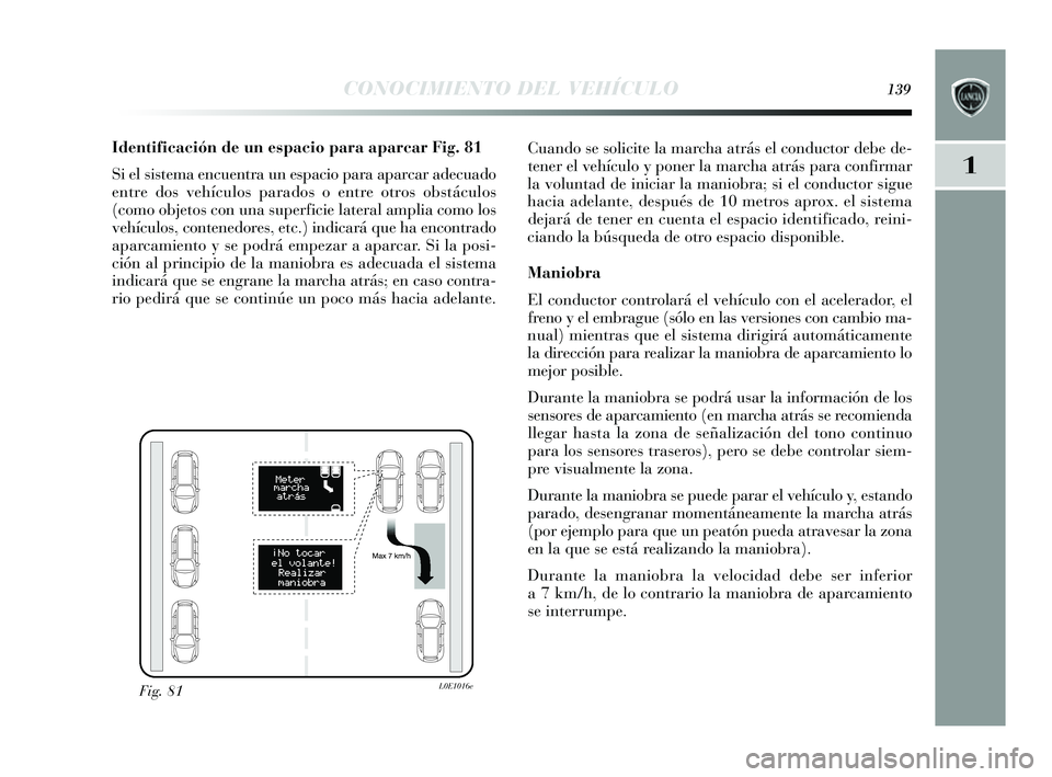 Lancia Delta 2014 Manual de Empleo y Cuidado (in Spanish) 1
CONOCIMIENTO DEL VEHÍCULO139
Identificación de un espacio para aparcar Fig. 81
Si el s is tema encuentra un e spacio para aparcar adecuado
entre dos vehículos parados o entre otros obstáculos Lancia Delta 2014 Manual de Empleo y Cuidado (in Spanish) 1
CONOCIMIENTO DEL VEHÍCULO139
Identificación de un espacio para aparcar Fig. 81
Si el s is tema encuentra un e spacio para aparcar adecuado
entre dos vehículos parados o entre otros obstáculos