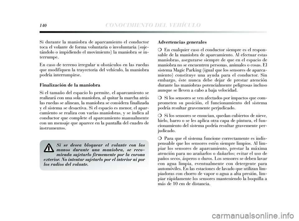 Lancia Delta 2014 Manual de Empleo y Cuidado (in Spanish) 140CONOCIMIENTO DEL VEHÍCULO
Si durante la maniobra de aparcamiento el conductor
toca el volante de forma voluntaria o involuntaria (suje-
tándolo o impidiendo el movimiento) la maniobra se in-
ter Lancia Delta 2014 Manual de Empleo y Cuidado (in Spanish) 140CONOCIMIENTO DEL VEHÍCULO
Si durante la maniobra de aparcamiento el conductor
toca el volante de forma voluntaria o involuntaria (suje-
tándolo o impidiendo el movimiento) la maniobra se in-
ter