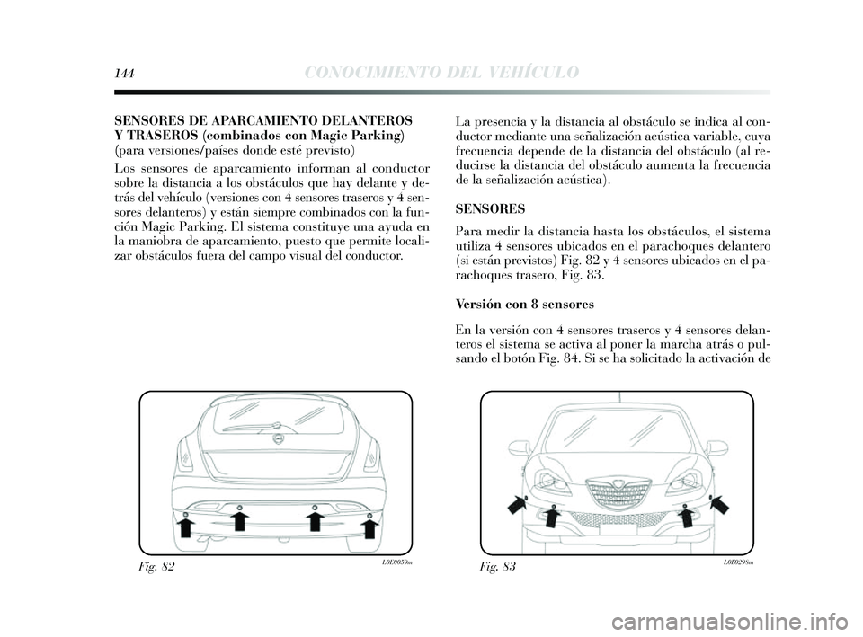 Lancia Delta 2014 Manual de Empleo y Cuidado (in Spanish) 144CONOCIMIENTO DEL VEHÍCULO
SENSORES DE APARCAMIENTO DELANTEROS
YTRA SEROS (combinados con Magic Parkin g)
(para versiones/países donde esté previsto)
Los sens ores de aparcamiento informan al c Lancia Delta 2014 Manual de Empleo y Cuidado (in Spanish) 144CONOCIMIENTO DEL VEHÍCULO
SENSORES DE APARCAMIENTO DELANTEROS
YTRA SEROS (combinados con Magic Parkin g)
(para versiones/países donde esté previsto)
Los sens ores de aparcamiento informan al c