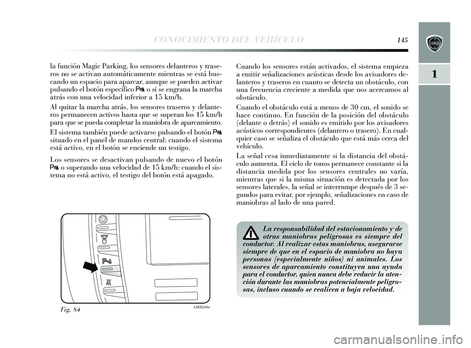 Lancia Delta 2014 Manual de Empleo y Cuidado (in Spanish) 1
CONOCIMIENTO DEL VEHÍCULO145
la función Magic Parking, los s ens ores delanteros y tras e-
ro s no s e activan automáticamente mientra s s e es tá bus -
cando un e spacio para aparcar, aunque Lancia Delta 2014 Manual de Empleo y Cuidado (in Spanish) 1
CONOCIMIENTO DEL VEHÍCULO145
la función Magic Parking, los s ens ores delanteros y tras e-
ro s no s e activan automáticamente mientra s s e es tá bus -
cando un e spacio para aparcar, aunque