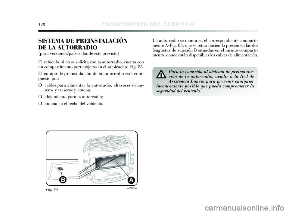 Lancia Delta 2014 Manual de Empleo y Cuidado (in Spanish) 148CONOCIMIENTO DEL VEHÍCULO
SISTEMA DE PREINSTALACIÓN
DE LA AUTORRADIO
(para versiones/países donde esté previsto)
El vehículo, si no se solicita con la autorradio, cuenta con
un compartimento p Lancia Delta 2014 Manual de Empleo y Cuidado (in Spanish) 148CONOCIMIENTO DEL VEHÍCULO
SISTEMA DE PREINSTALACIÓN
DE LA AUTORRADIO
(para versiones/países donde esté previsto)
El vehículo, si no se solicita con la autorradio, cuenta con
un compartimento p