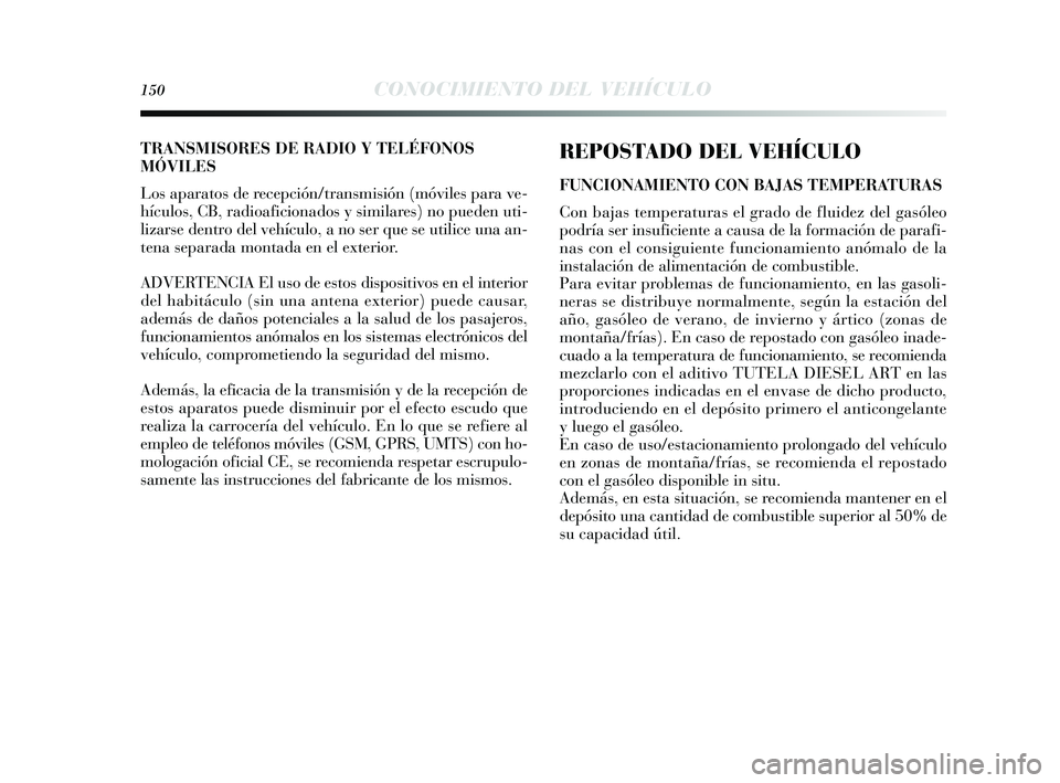 Lancia Delta 2014 Manual de Empleo y Cuidado (in Spanish) 150CONOCIMIENTO DEL VEHÍCULO
REPOSTADO DEL VEHÍCULO
FUNCIONAMIENTO CON BAJAS TEMPERATURAS
Con bajas temperaturas el grado de fluidez del ga sóleo
podría ser ins uficiente a caus a de la formaci Lancia Delta 2014 Manual de Empleo y Cuidado (in Spanish) 150CONOCIMIENTO DEL VEHÍCULO
REPOSTADO DEL VEHÍCULO
FUNCIONAMIENTO CON BAJAS TEMPERATURAS
Con bajas temperaturas el grado de fluidez del ga sóleo
podría ser ins uficiente a caus a de la formaci