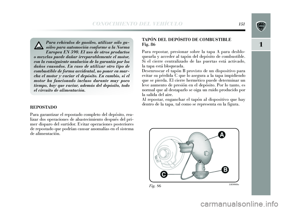 Lancia Delta 2014 Manual de Empleo y Cuidado (in Spanish) 1
CONOCIMIENTO DEL VEHÍCULO151
TAPÓN DEL DEPÓSITO DE COMBUSTIBLE
Fig.86
Para repos tar, presionar sobre la tapa A para des blo-
quearla y acceder al tapón del depó sito de combus tible.
Si el ci Lancia Delta 2014 Manual de Empleo y Cuidado (in Spanish) 1
CONOCIMIENTO DEL VEHÍCULO151
TAPÓN DEL DEPÓSITO DE COMBUSTIBLE
Fig.86
Para repos tar, presionar sobre la tapa A para des blo-
quearla y acceder al tapón del depó sito de combus tible.
Si el ci
