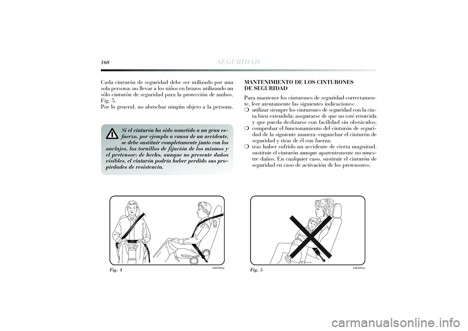 Lancia Delta 2014 Manual de Empleo y Cuidado (in Spanish) 160
SEGURIDAD
Si el cinturón ha sido sometido a un gran es-
fuerzo, por ejemplo a causa de un accidente,
se debe sustituir completamente junto con los
anclajes, los tornillos de fijación de los mism Lancia Delta 2014 Manual de Empleo y Cuidado (in Spanish) 160
SEGURIDAD
Si el cinturón ha sido sometido a un gran es-
fuerzo, por ejemplo a causa de un accidente,
se debe sustituir completamente junto con los
anclajes, los tornillos de fijación de los mism