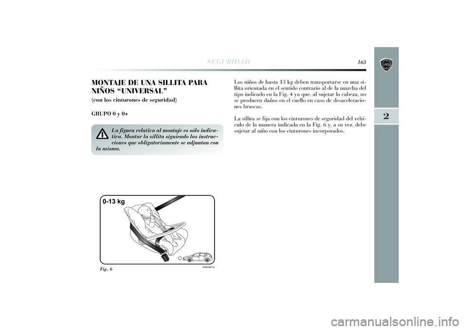 Lancia Delta 2014 Manual de Empleo y Cuidado (in Spanish) 2
SEGURIDAD
163
MONTAJE DE UNA SILLITA PARA
NIÑOS “UNIVERSAL”(con los cinturones de seguridad)
GRUPO 0 y 0+ Los niños de hasta 13 kg deben transportarse en una si-
llita orientada en el sentido Lancia Delta 2014 Manual de Empleo y Cuidado (in Spanish) 2
SEGURIDAD
163
MONTAJE DE UNA SILLITA PARA
NIÑOS “UNIVERSAL”(con los cinturones de seguridad)
GRUPO 0 y 0+ Los niños de hasta 13 kg deben transportarse en una si-
llita orientada en el sentido