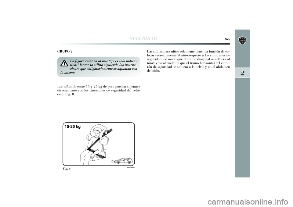 Lancia Delta 2014 Manual de Empleo y Cuidado (in Spanish) 2
SEGURIDAD
165
GRUPO 2
Los niños de entre 15 y 25 kg de peso pueden sujetarse
directamente con los cinturones de seguridad del vehí-
culo, Fig. 8.Las sillitas para niños solamente tienen la funci Lancia Delta 2014 Manual de Empleo y Cuidado (in Spanish) 2
SEGURIDAD
165
GRUPO 2
Los niños de entre 15 y 25 kg de peso pueden sujetarse
directamente con los cinturones de seguridad del vehí-
culo, Fig. 8.Las sillitas para niños solamente tienen la funci