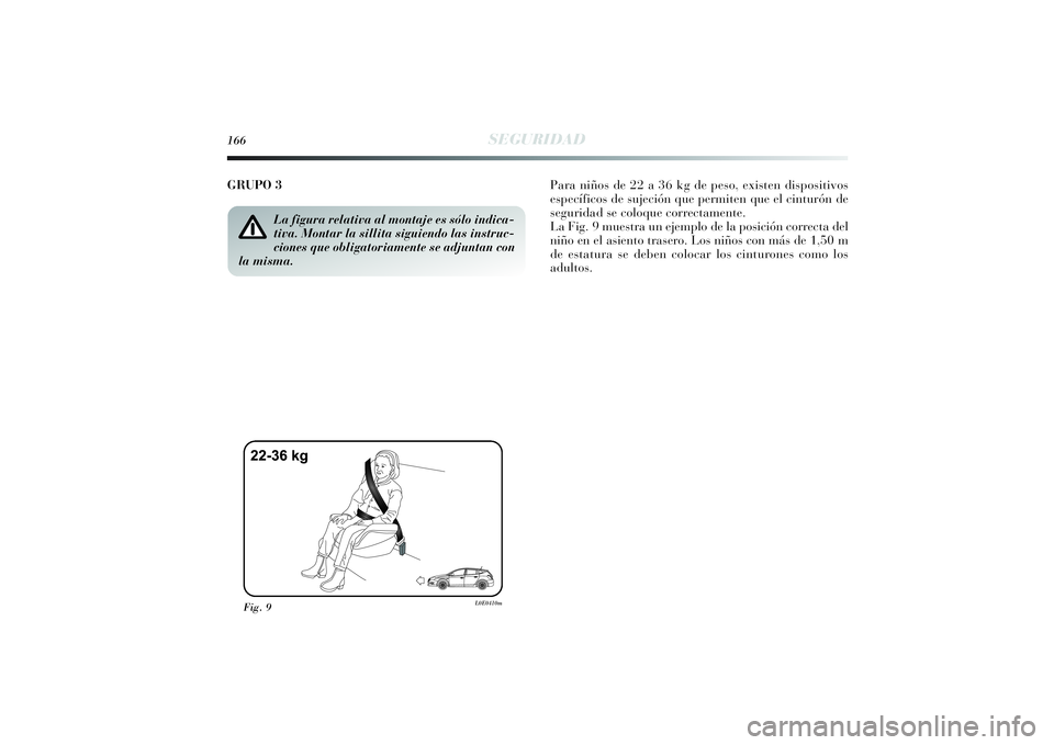Lancia Delta 2014 Manual de Empleo y Cuidado (in Spanish) 166
SEGURIDAD
GRUPO 3 Para niños de 22 a 36 kg de peso, existen dispositivos
específicos de sujeción que permiten que el cinturón de
seguridad se coloque correctamente.
La Fig. 9 muestra un ejempl Lancia Delta 2014 Manual de Empleo y Cuidado (in Spanish) 166
SEGURIDAD
GRUPO 3 Para niños de 22 a 36 kg de peso, existen dispositivos
específicos de sujeción que permiten que el cinturón de
seguridad se coloque correctamente.
La Fig. 9 muestra un ejempl