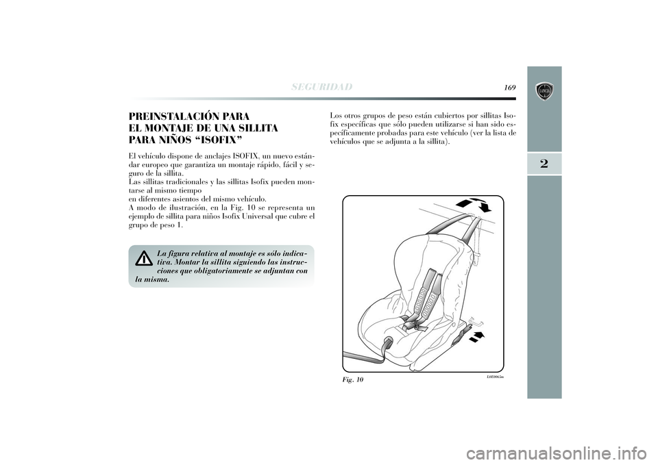 Lancia Delta 2014  Manual de Empleo y Cuidado (in Spanish) 2
SEGURIDAD
169
PREINSTALACIÓN PARA
EL MONTAJE DE UNA SILLITA
PARA NIÑOS “ISOFIX” El vehículo dispone de anclajes ISOFIX, un nuevo están-
dar europeo que garantiza un montaje rápido, fácil y