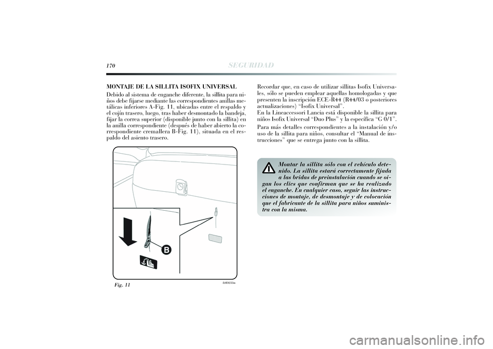 Lancia Delta 2014  Manual de Empleo y Cuidado (in Spanish) 170
SEGURIDAD
Fig. 11
L0E0233m
Montar la sillita sólo con el vehículo dete-
nido. La sillita estará correctamente fijada
a las bridas de preinstalación cuando se oi-
gan los clics que confirman qu