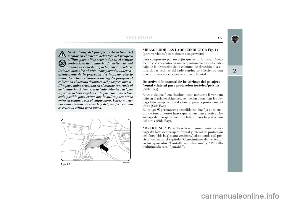 Lancia Delta 2014 Manual de Empleo y Cuidado (in Spanish) 2
SEGURIDAD
177
AIRBAG RODILLAS LADO CONDUCTOR Fig. 14
(para versiones/países donde esté previsto)
Está compuesto por un cojín que se infla instantánea-
mente y se encuentra en un compartimento e Lancia Delta 2014 Manual de Empleo y Cuidado (in Spanish) 2
SEGURIDAD
177
AIRBAG RODILLAS LADO CONDUCTOR Fig. 14
(para versiones/países donde esté previsto)
Está compuesto por un cojín que se infla instantánea-
mente y se encuentra en un compartimento e
