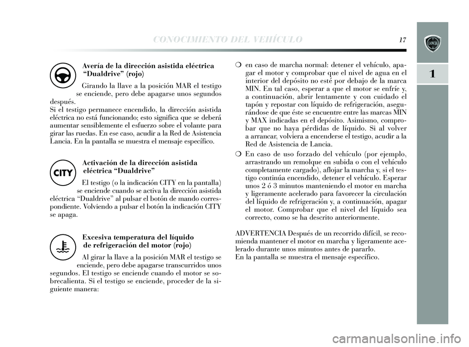 Lancia Delta 2014  Manual de Empleo y Cuidado (in Spanish) 1
CONOCIMIENTO DEL VEHÍCULO17
Excesiva temperatura del líquidode refrigeración del motor (rojo)
Al girar la llave a la po sición MAR el tes tigo se
enciende, pero debe apagar se trans curridos  un
