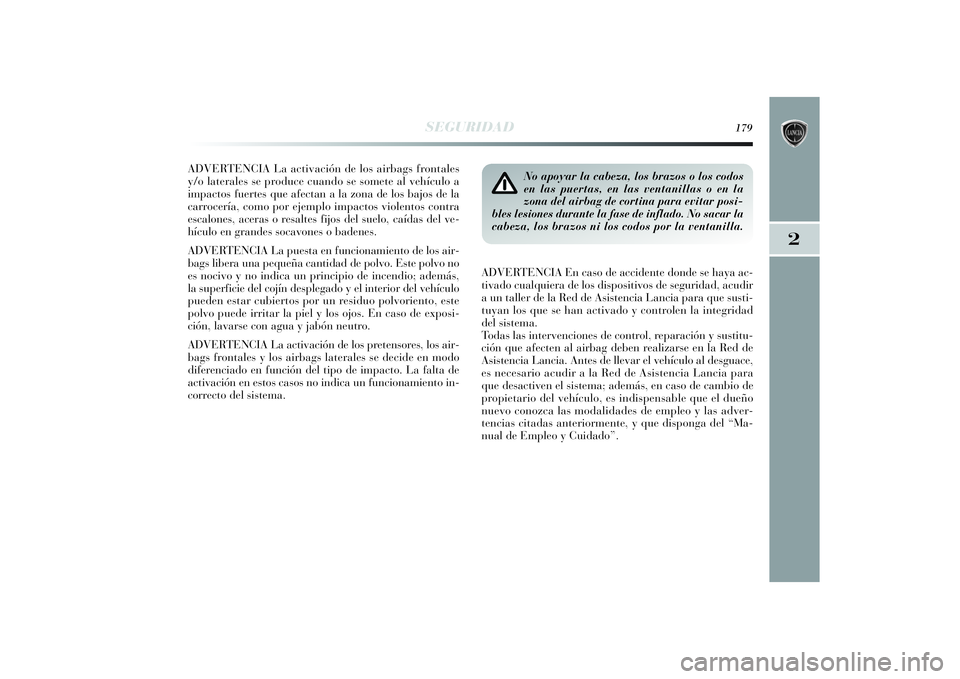 Lancia Delta 2014 Manual de Empleo y Cuidado (in Spanish) 2
SEGURIDAD
179
ADVERTENCIA La activación de los airbags frontales
y/o laterales se produce cuando se somete al vehículo a
impactos fuertes que afectan a la zona de los bajos de la
carrocería, como Lancia Delta 2014 Manual de Empleo y Cuidado (in Spanish) 2
SEGURIDAD
179
ADVERTENCIA La activación de los airbags frontales
y/o laterales se produce cuando se somete al vehículo a
impactos fuertes que afectan a la zona de los bajos de la
carrocería, como