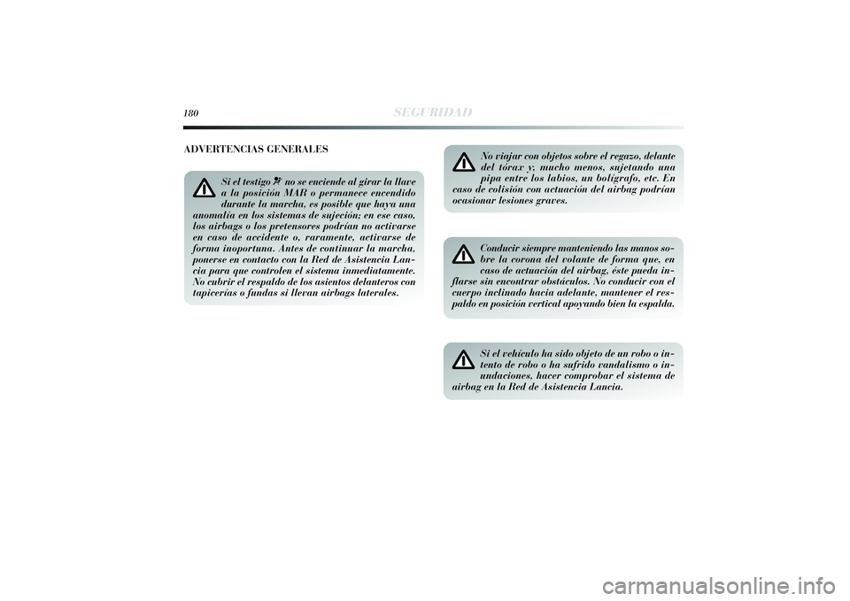 Lancia Delta 2014 Manual de Empleo y Cuidado (in Spanish) 180
SEGURIDAD
No viajar con objetos sobre el regazo, delante
del tórax y, mucho menos, sujetando una
pipa entre los labios, un bolígrafo, etc. En
caso de colisión con actuación del airbag podrían Lancia Delta 2014 Manual de Empleo y Cuidado (in Spanish) 180
SEGURIDAD
No viajar con objetos sobre el regazo, delante
del tórax y, mucho menos, sujetando una
pipa entre los labios, un bolígrafo, etc. En
caso de colisión con actuación del airbag podrían