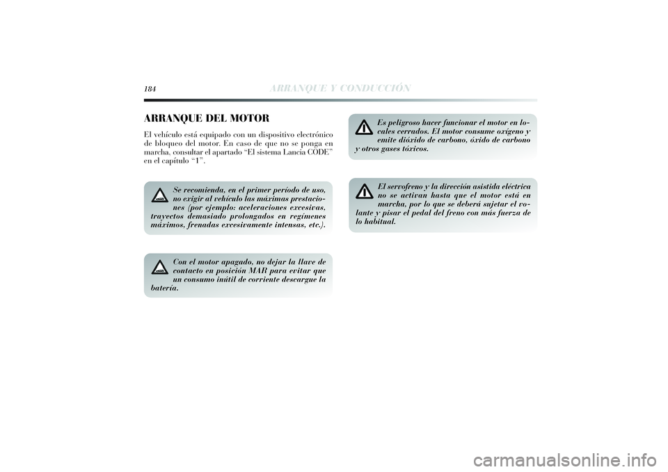Lancia Delta 2014 Manual de Empleo y Cuidado (in Spanish) 184
ARRANQUE Y CONDUCCIÓN
ARRANQUE DEL MOTOREl vehículo está equipado con un dispositivo electrónico
de bloqueo del motor. En caso de que no se ponga en
marcha, consultar el apartado “El sistema Lancia Delta 2014 Manual de Empleo y Cuidado (in Spanish) 184
ARRANQUE Y CONDUCCIÓN
ARRANQUE DEL MOTOREl vehículo está equipado con un dispositivo electrónico
de bloqueo del motor. En caso de que no se ponga en
marcha, consultar el apartado “El sistema