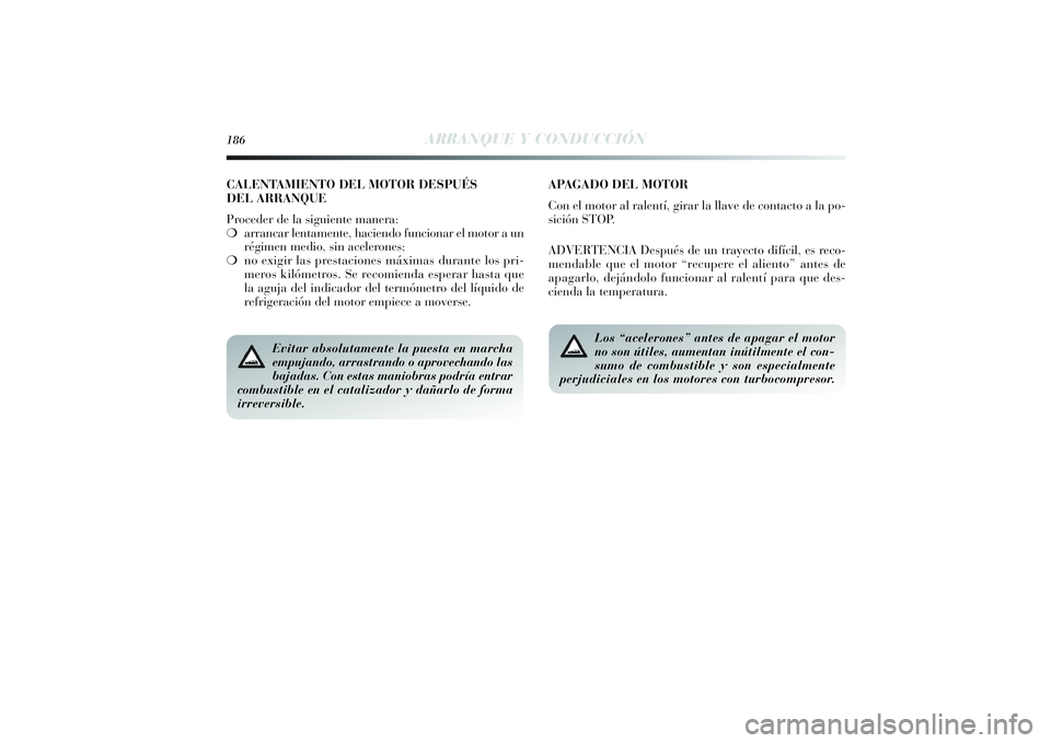 Lancia Delta 2014 Manual de Empleo y Cuidado (in Spanish) 186
ARRANQUE Y CONDUCCIÓN
Evitar absolutamente la puesta en marcha
empujando, arrastrando o aprovechando las
bajadas. Con estas maniobras podría entrar
combustible en el catalizador y dañarlo de fo Lancia Delta 2014 Manual de Empleo y Cuidado (in Spanish) 186
ARRANQUE Y CONDUCCIÓN
Evitar absolutamente la puesta en marcha
empujando, arrastrando o aprovechando las
bajadas. Con estas maniobras podría entrar
combustible en el catalizador y dañarlo de fo