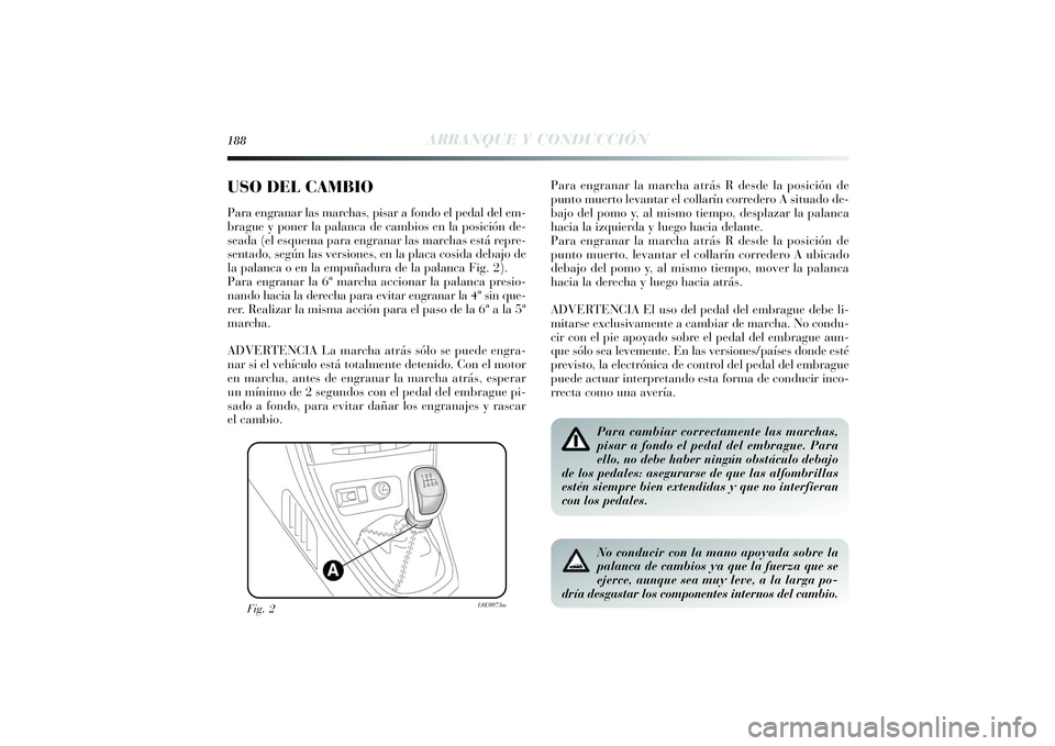Lancia Delta 2014 Manual de Empleo y Cuidado (in Spanish) 188
ARRANQUE Y CONDUCCIÓN
USO DEL CAMBIO Para engranar las marchas, pisar a fondo el pedal del em-
brague y poner la palanca de cambios en la posición de-
seada (el esquema para engranar las marchas Lancia Delta 2014 Manual de Empleo y Cuidado (in Spanish) 188
ARRANQUE Y CONDUCCIÓN
USO DEL CAMBIO Para engranar las marchas, pisar a fondo el pedal del em-
brague y poner la palanca de cambios en la posición de-
seada (el esquema para engranar las marchas