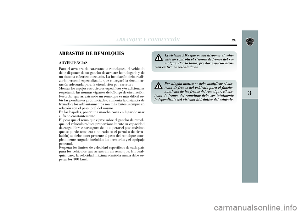 Lancia Delta 2014 Manual de Empleo y Cuidado (in Spanish) 3
ARRANQUE Y CONDUCCIÓN
191
ARRASTRE DE REMOLQUESADVERTENCIAS
Para el arrastre de caravanas o remolques, el vehículo
debe disponer de un gancho de arrastre homologado y de
un sistema eléctrico adec Lancia Delta 2014 Manual de Empleo y Cuidado (in Spanish) 3
ARRANQUE Y CONDUCCIÓN
191
ARRASTRE DE REMOLQUESADVERTENCIAS
Para el arrastre de caravanas o remolques, el vehículo
debe disponer de un gancho de arrastre homologado y de
un sistema eléctrico adec
