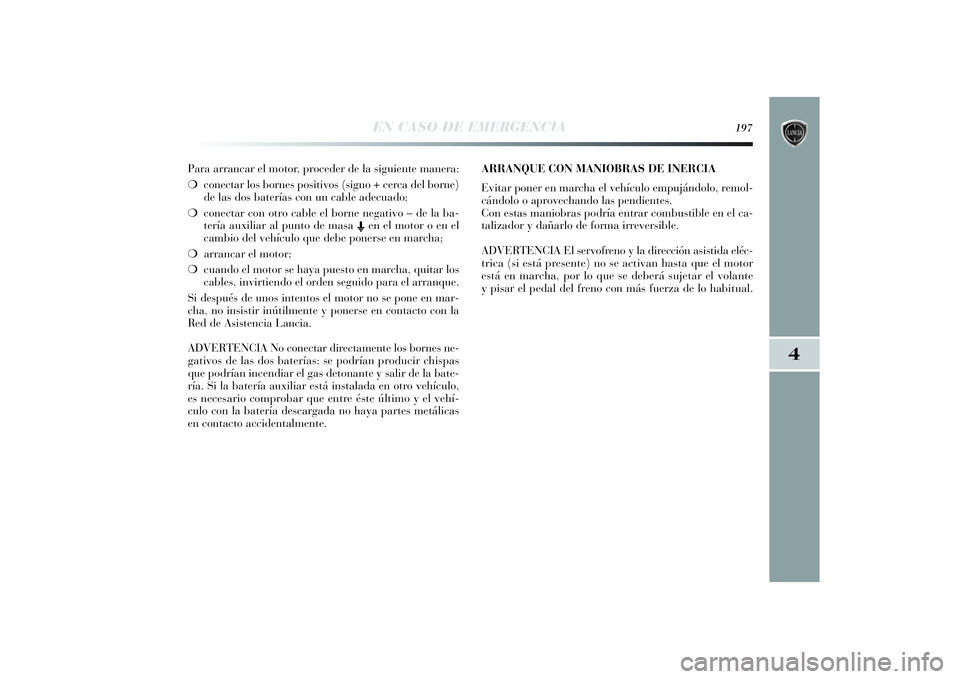Lancia Delta 2014 Manual de Empleo y Cuidado (in Spanish) 4
EN CASO DE EMERGENCIA
197
Para arrancar el motor, proceder de la siguiente manera:
❍conectar los bornes positivos (signo + cerca del borne)
de las dos baterías con un cable adecuado;
❍conectar Lancia Delta 2014 Manual de Empleo y Cuidado (in Spanish) 4
EN CASO DE EMERGENCIA
197
Para arrancar el motor, proceder de la siguiente manera:
❍conectar los bornes positivos (signo + cerca del borne)
de las dos baterías con un cable adecuado;
❍conectar