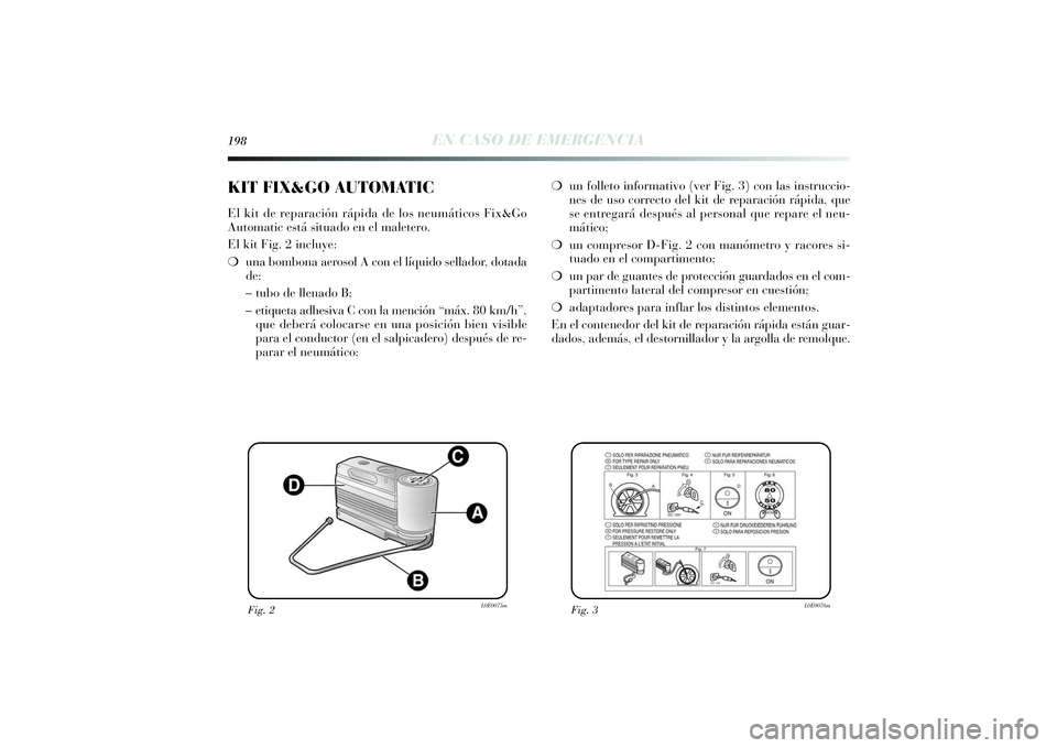 Lancia Delta 2014 Manual de Empleo y Cuidado (in Spanish) 198
EN CASO DE EMERGENCIA
❍un folleto informativo (ver Fig. 3) con las instruccio-
nes de uso correcto del kit de reparación rápida, que
se entregará después al personal que repare el neu-
máti Lancia Delta 2014 Manual de Empleo y Cuidado (in Spanish) 198
EN CASO DE EMERGENCIA
❍un folleto informativo (ver Fig. 3) con las instruccio-
nes de uso correcto del kit de reparación rápida, que
se entregará después al personal que repare el neu-
máti