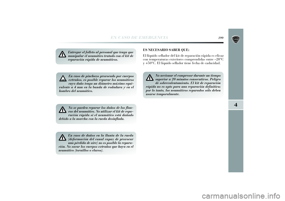 Lancia Delta 2014 Manual de Empleo y Cuidado (in Spanish) 4
EN CASO DE EMERGENCIA
199
En caso de pinchazo provocado por cuerpos
extraños, es posible reparar los neumáticos
cuyo daño tenga un diámetro máximo equi-
valente a 4 mm en la banda de rodadura y Lancia Delta 2014 Manual de Empleo y Cuidado (in Spanish) 4
EN CASO DE EMERGENCIA
199
En caso de pinchazo provocado por cuerpos
extraños, es posible reparar los neumáticos
cuyo daño tenga un diámetro máximo equi-
valente a 4 mm en la banda de rodadura y