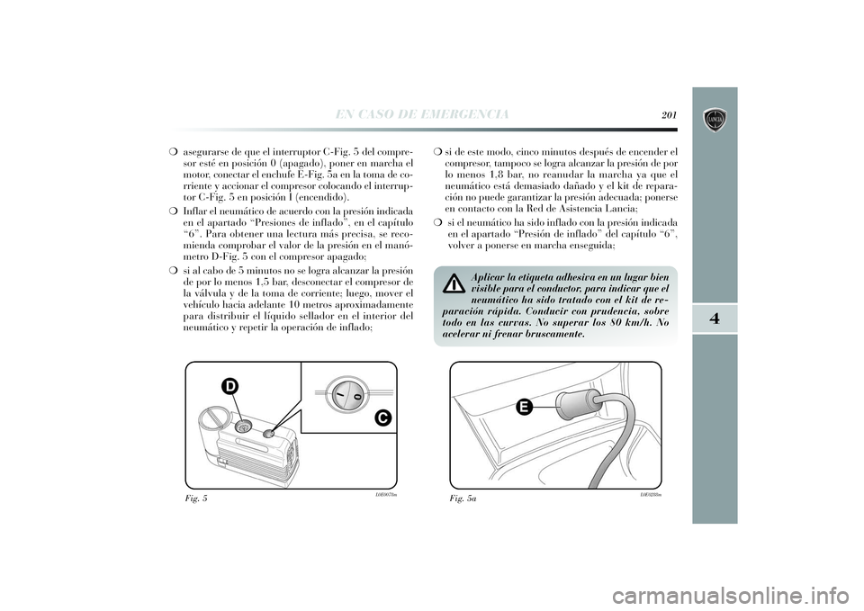 Lancia Delta 2014 Manual de Empleo y Cuidado (in Spanish) 4
EN CASO DE EMERGENCIA
201
❍asegurarse de que el interruptor C-Fig. 5 del compre-
sor esté en posición 0 (apagado), poner en marcha el
motor, conectar el enchufe E-Fig. 5a en la toma de co-
rrien Lancia Delta 2014 Manual de Empleo y Cuidado (in Spanish) 4
EN CASO DE EMERGENCIA
201
❍asegurarse de que el interruptor C-Fig. 5 del compre-
sor esté en posición 0 (apagado), poner en marcha el
motor, conectar el enchufe E-Fig. 5a en la toma de co-
rrien