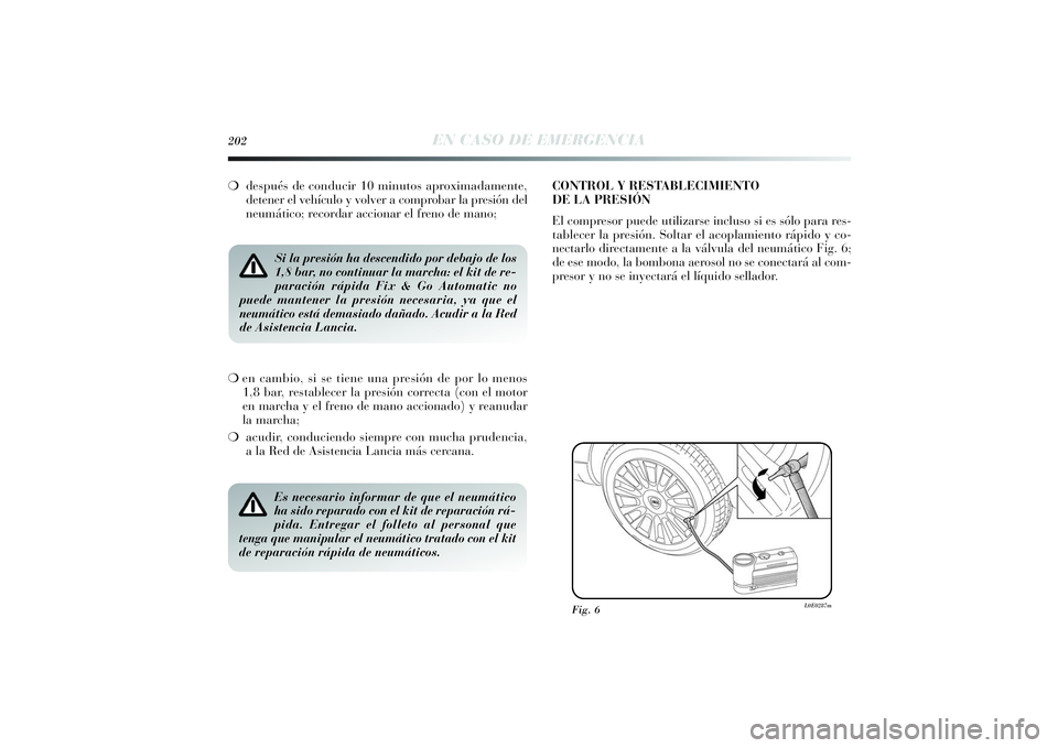 Lancia Delta 2014 Manual de Empleo y Cuidado (in Spanish) 202
EN CASO DE EMERGENCIA
❍después de conducir 10 minutos aproximadamente,
detener el vehículo y volver a comprobar la presión del
neumático; recordar accionar el freno de mano;
Si la presión h Lancia Delta 2014 Manual de Empleo y Cuidado (in Spanish) 202
EN CASO DE EMERGENCIA
❍después de conducir 10 minutos aproximadamente,
detener el vehículo y volver a comprobar la presión del
neumático; recordar accionar el freno de mano;
Si la presión h