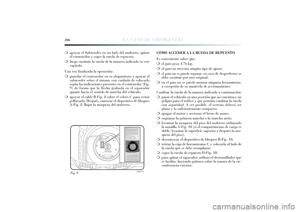 Lancia Delta 2014 Manual de Empleo y Cuidado (in Spanish) 206
EN CASO DE EMERGENCIA
❍apoyar el Subwoofer en un lado del maletero, quitar
el contenedor y coger la rueda de repuesto;
❍luego sustituir la rueda de la manera indicada en este
capítulo.
Una ve Lancia Delta 2014 Manual de Empleo y Cuidado (in Spanish) 206
EN CASO DE EMERGENCIA
❍apoyar el Subwoofer en un lado del maletero, quitar
el contenedor y coger la rueda de repuesto;
❍luego sustituir la rueda de la manera indicada en este
capítulo.
Una ve
