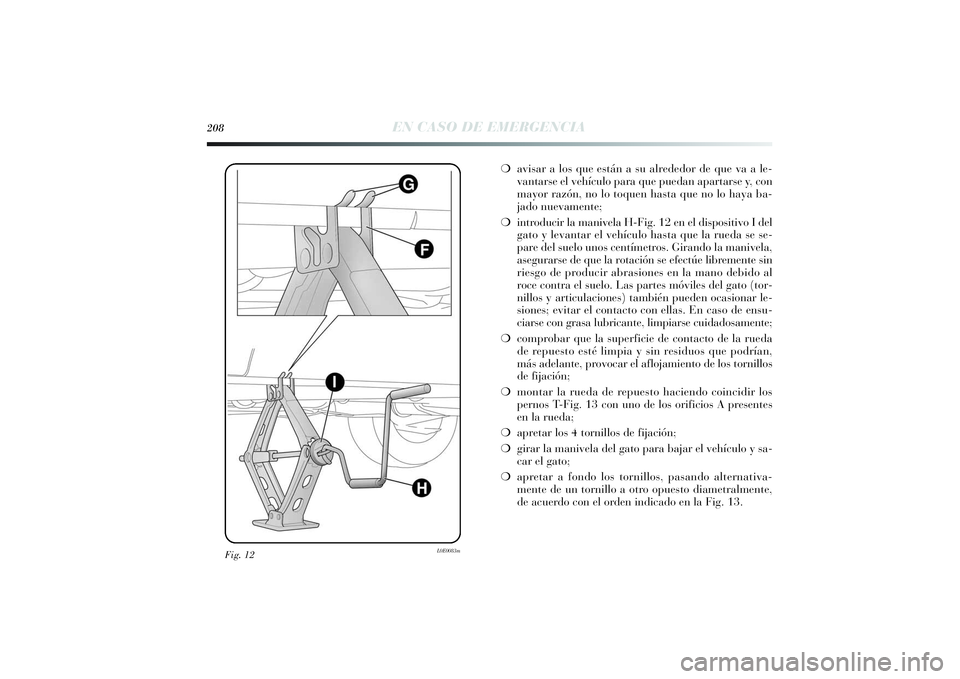 Lancia Delta 2014 Manual de Empleo y Cuidado (in Spanish) Fig. 12
L0E0083m
208
EN CASO DE EMERGENCIA
❍avisar a los que están a su alrededor de que va a le-
vantarse el vehículo para que puedan apartarse y, con
mayor razón, no lo toquen hasta que no lo h Lancia Delta 2014 Manual de Empleo y Cuidado (in Spanish) Fig. 12
L0E0083m
208
EN CASO DE EMERGENCIA
❍avisar a los que están a su alrededor de que va a le-
vantarse el vehículo para que puedan apartarse y, con
mayor razón, no lo toquen hasta que no lo h