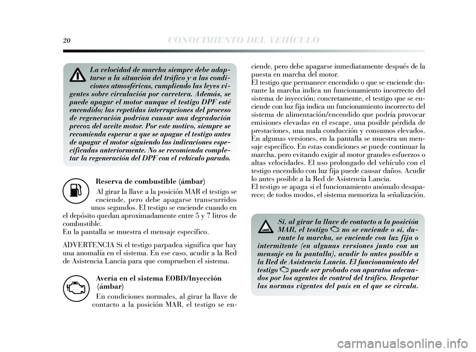 Lancia Delta 2014 Manual de Empleo y Cuidado (in Spanish) 20CONOCIMIENTO DEL VEHÍCULO
Reserva de combustible (ámbar)Al girar la llave a la pos ición MAR el testigo se
enciende, pero debe apagars e transcurridos
unos s egundos . El testigo se enciende cua Lancia Delta 2014 Manual de Empleo y Cuidado (in Spanish) 20CONOCIMIENTO DEL VEHÍCULO
Reserva de combustible (ámbar)Al girar la llave a la pos ición MAR el testigo se
enciende, pero debe apagars e transcurridos
unos s egundos . El testigo se enciende cua