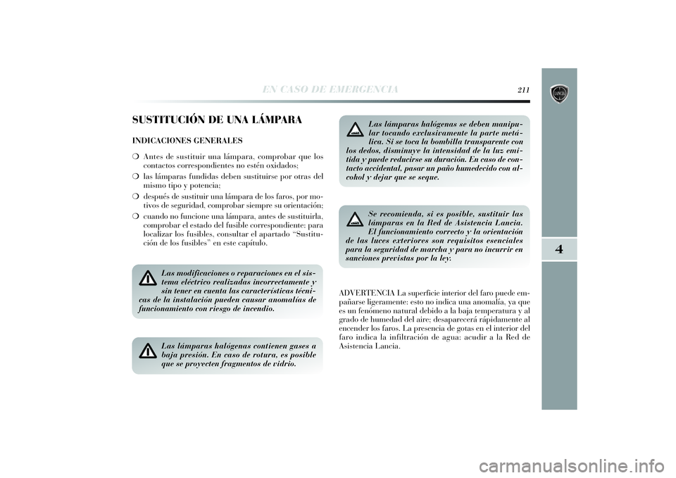 Lancia Delta 2014 Manual de Empleo y Cuidado (in Spanish) 4
EN CASO DE EMERGENCIA
211
SUSTITUCIÓN DE UNA LÁMPARAINDICACIONES GENERALES
❍Antes de sustituir una lámpara, comprobar que los
contactos correspondientes no estén oxidados;
❍las lámparas fun Lancia Delta 2014 Manual de Empleo y Cuidado (in Spanish) 4
EN CASO DE EMERGENCIA
211
SUSTITUCIÓN DE UNA LÁMPARAINDICACIONES GENERALES
❍Antes de sustituir una lámpara, comprobar que los
contactos correspondientes no estén oxidados;
❍las lámparas fun