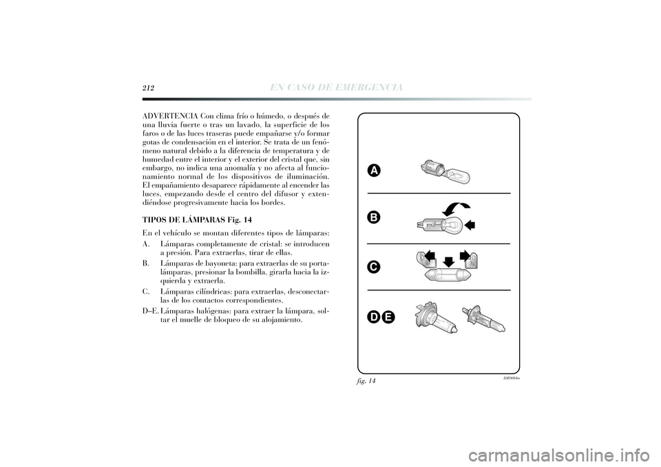 Lancia Delta 2014 Manual de Empleo y Cuidado (in Spanish) 212
EN CASO DE EMERGENCIA
ADVERTENCIA Con clima frío o húmedo, o después de
una lluvia fuerte o tras un lavado, la superficie de los
faros o de las luces traseras puede empañarse y/o formar
gotas Lancia Delta 2014 Manual de Empleo y Cuidado (in Spanish) 212
EN CASO DE EMERGENCIA
ADVERTENCIA Con clima frío o húmedo, o después de
una lluvia fuerte o tras un lavado, la superficie de los
faros o de las luces traseras puede empañarse y/o formar
gotas
