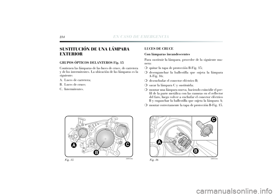 Lancia Delta 2014 Manual de Empleo y Cuidado (in Spanish) 214
EN CASO DE EMERGENCIA
SUSTITUCIÓN DE UNA LÁMPARA
EXTERIORGRUPOS ÓPTICOS DELANTEROS Fig. 15
Contienen las lámparas de las luces de cruce, de carretera
y de los intermitentes. La ubicación de l Lancia Delta 2014 Manual de Empleo y Cuidado (in Spanish) 214
EN CASO DE EMERGENCIA
SUSTITUCIÓN DE UNA LÁMPARA
EXTERIORGRUPOS ÓPTICOS DELANTEROS Fig. 15
Contienen las lámparas de las luces de cruce, de carretera
y de los intermitentes. La ubicación de l