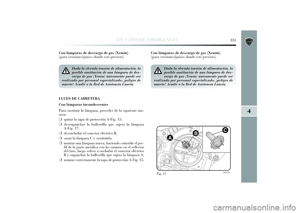 Lancia Delta 2014 Manual de Empleo y Cuidado (in Spanish) 4
EN CASO DE EMERGENCIA
215
Con lámparas de descarga de gas (Xenón)
(para versiones/países donde esté previsto)
LUCES DE CARRETERA
Con lámparas incandescentes
Para sustituir la lámpara, procede Lancia Delta 2014 Manual de Empleo y Cuidado (in Spanish) 4
EN CASO DE EMERGENCIA
215
Con lámparas de descarga de gas (Xenón)
(para versiones/países donde esté previsto)
LUCES DE CARRETERA
Con lámparas incandescentes
Para sustituir la lámpara, procede