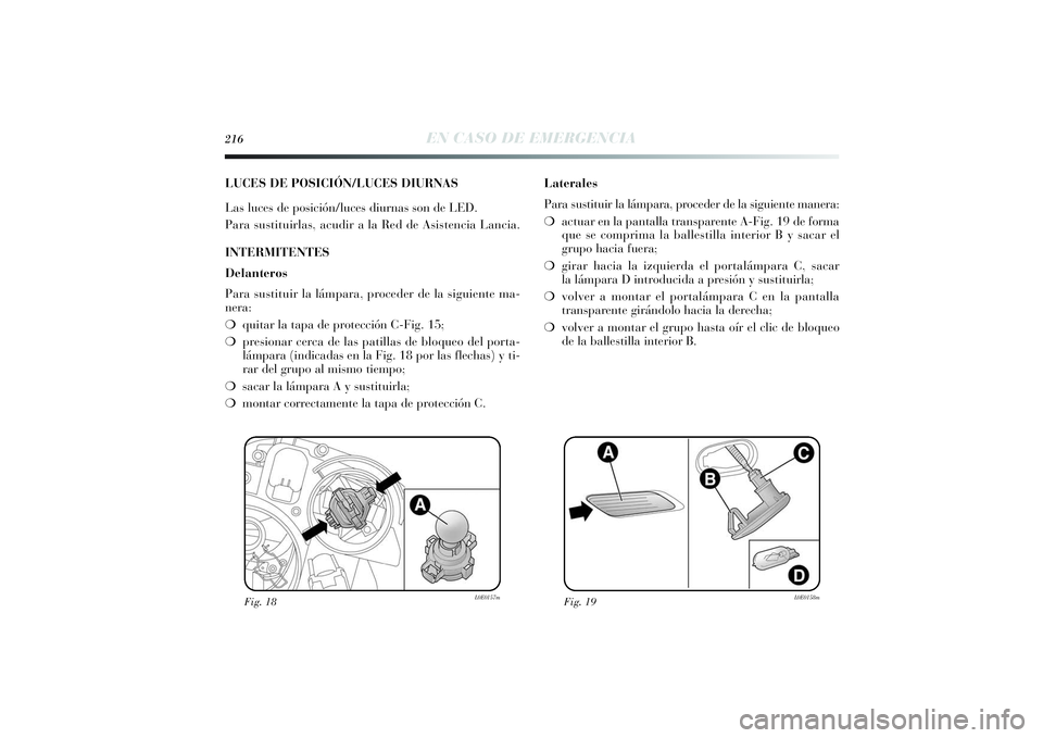 Lancia Delta 2014 Manual de Empleo y Cuidado (in Spanish) 216
EN CASO DE EMERGENCIA
LUCES DE POSICIÓN/LUCES DIURNAS
Las luces de posición/luces diurnas son de LED.
Para sustituirlas, acudir a la Red de Asistencia Lancia.
INTERMITENTES
Delanteros
Para susti Lancia Delta 2014 Manual de Empleo y Cuidado (in Spanish) 216
EN CASO DE EMERGENCIA
LUCES DE POSICIÓN/LUCES DIURNAS
Las luces de posición/luces diurnas son de LED.
Para sustituirlas, acudir a la Red de Asistencia Lancia.
INTERMITENTES
Delanteros
Para susti