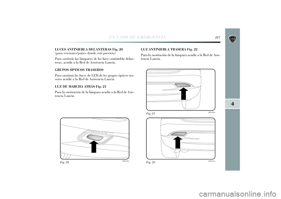 Lancia Delta 2014 Manual de Empleo y Cuidado (in Spanish) 4
EN CASO DE EMERGENCIA
217
LUCES ANTINIEBLA DELANTERAS Fig. 20
(para versiones/países donde esté previsto)
Para sustituir las lámparas de las luces antiniebla delan-
teras, acudir a la Red de Asi Lancia Delta 2014 Manual de Empleo y Cuidado (in Spanish) 4
EN CASO DE EMERGENCIA
217
LUCES ANTINIEBLA DELANTERAS Fig. 20
(para versiones/países donde esté previsto)
Para sustituir las lámparas de las luces antiniebla delan-
teras, acudir a la Red de Asi