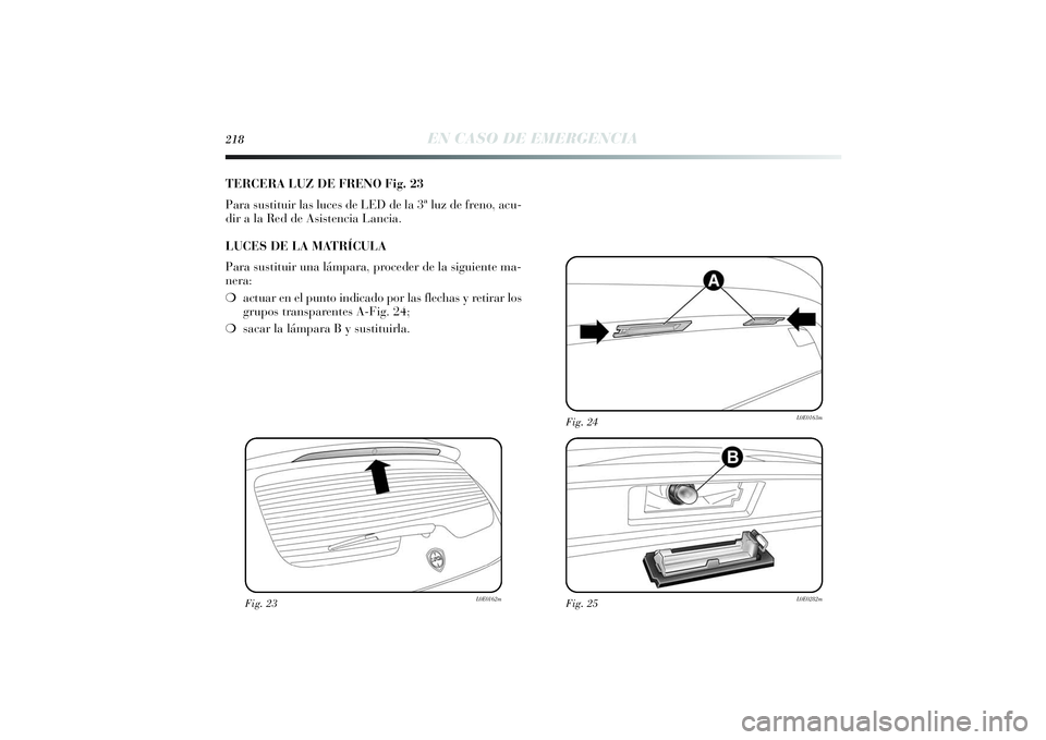 Lancia Delta 2014 Manual de Empleo y Cuidado (in Spanish) 218
EN CASO DE EMERGENCIA
TERCERA LUZ DE FRENO Fig. 23
Para sustituir las luces de LED de la 3ª luz de freno, acu-
dir a la Red de Asistencia Lancia.
LUCES DE LA MATRÍCULA
Para sustituir una lámpar Lancia Delta 2014 Manual de Empleo y Cuidado (in Spanish) 218
EN CASO DE EMERGENCIA
TERCERA LUZ DE FRENO Fig. 23
Para sustituir las luces de LED de la 3ª luz de freno, acu-
dir a la Red de Asistencia Lancia.
LUCES DE LA MATRÍCULA
Para sustituir una lámpar