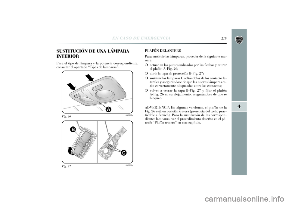 Lancia Delta 2014 Manual de Empleo y Cuidado (in Spanish) 4
EN CASO DE EMERGENCIA
219
Fig. 27
L0E0166m
Fig. 26
L0E0165m
SUSTITUCIÓN DE UNA LÁMPARA
INTERIORPara el tipo de lámpara y la potencia correspondiente,
consultar el apartado “Tipos de lámparas Lancia Delta 2014 Manual de Empleo y Cuidado (in Spanish) 4
EN CASO DE EMERGENCIA
219
Fig. 27
L0E0166m
Fig. 26
L0E0165m
SUSTITUCIÓN DE UNA LÁMPARA
INTERIORPara el tipo de lámpara y la potencia correspondiente,
consultar el apartado “Tipos de lámparas