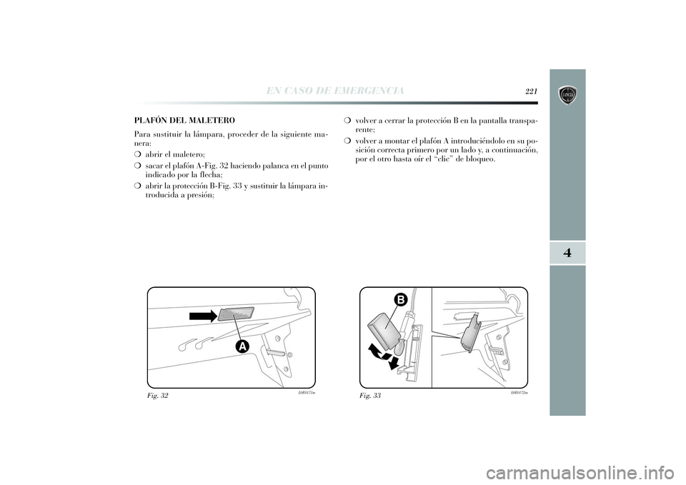 Lancia Delta 2014 Manual de Empleo y Cuidado (in Spanish) 4
EN CASO DE EMERGENCIA
221
Fig. 32
L0E0171m
Fig. 33
L0E0172m
PLAFÓN DEL MALETERO
Para sustituir la lámpara, proceder de la siguiente ma-
nera:
❍abrir el maletero;
❍sacar el plafón A-Fig. 32 ha Lancia Delta 2014 Manual de Empleo y Cuidado (in Spanish) 4
EN CASO DE EMERGENCIA
221
Fig. 32
L0E0171m
Fig. 33
L0E0172m
PLAFÓN DEL MALETERO
Para sustituir la lámpara, proceder de la siguiente ma-
nera:
❍abrir el maletero;
❍sacar el plafón A-Fig. 32 ha