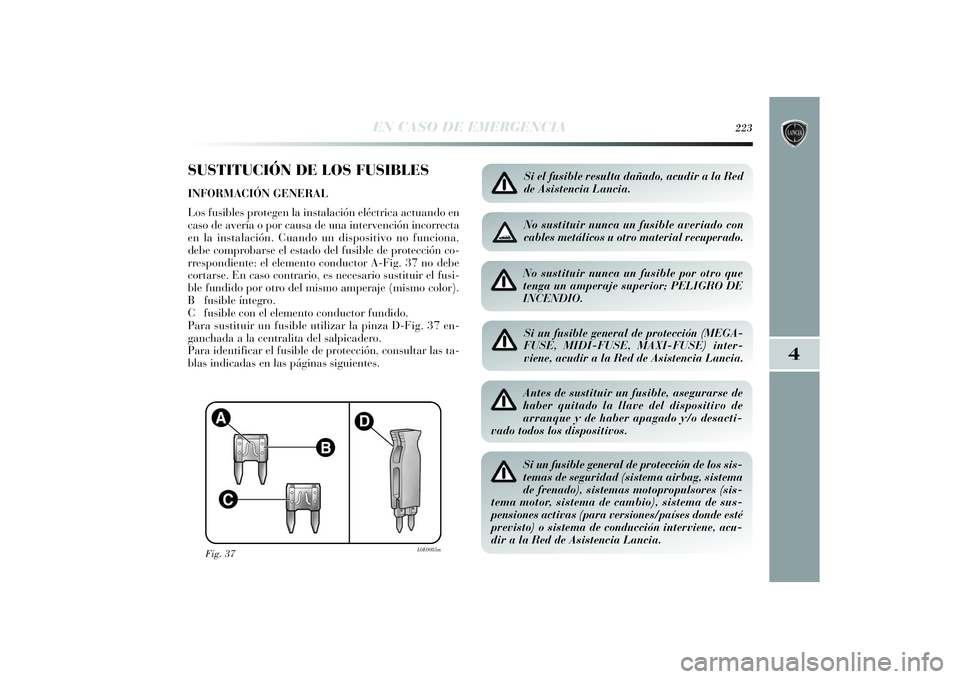 Lancia Delta 2014 Manual de Empleo y Cuidado (in Spanish) 4
EN CASO DE EMERGENCIA
223
SUSTITUCIÓN DE LOS FUSIBLESINFORMACIÓN GENERAL
Los fusibles protegen la instalación eléctrica actuando en
caso de avería o por causa de una intervención incorrecta
e Lancia Delta 2014 Manual de Empleo y Cuidado (in Spanish) 4
EN CASO DE EMERGENCIA
223
SUSTITUCIÓN DE LOS FUSIBLESINFORMACIÓN GENERAL
Los fusibles protegen la instalación eléctrica actuando en
caso de avería o por causa de una intervención incorrecta
e